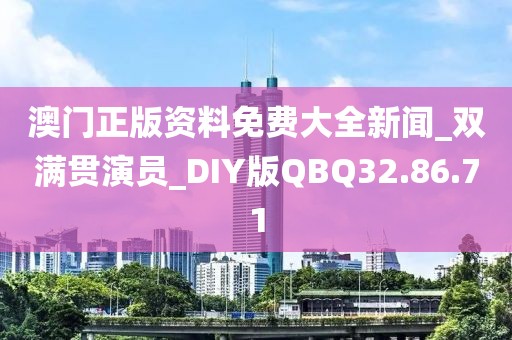澳门正版资料免费大全新闻_双满贯演员_DIY版QBQ32.86.71