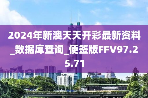 2024年新澳天天开彩最新资料_数据库查询_便签版FFV97.25.71