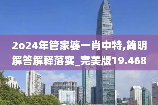 2o24年管家婆一肖中特,简明解答解释落实_完美版19.468