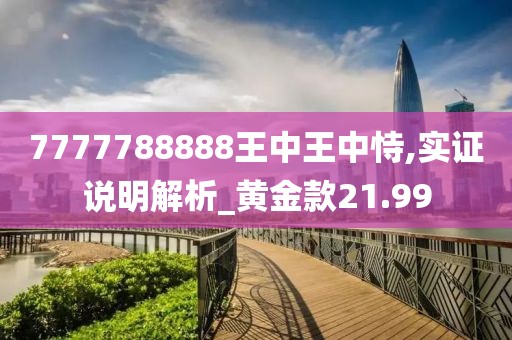 7777788888王中王中恃,实证说明解析_黄金款21.99