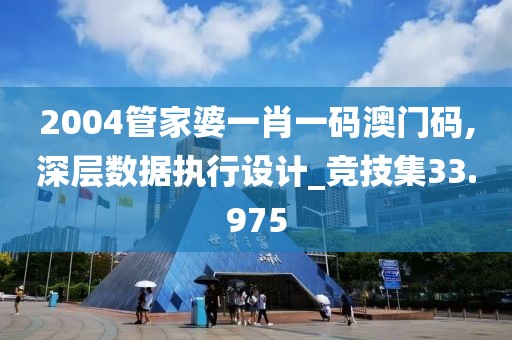 2004管家婆一肖一码澳门码,深层数据执行设计_竞技集33.975