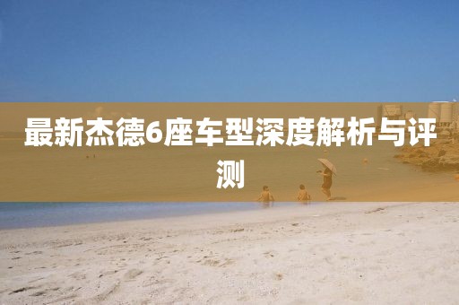 最新杰德6座车型深度解析与评测