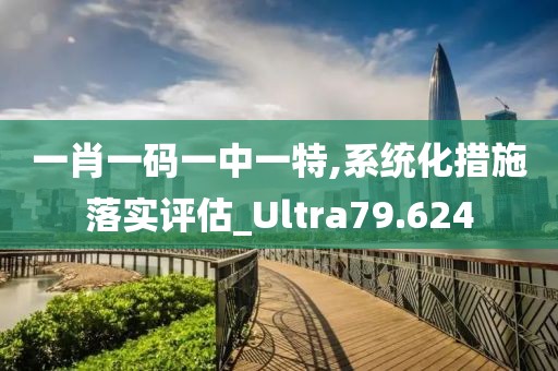 一肖一码一中一特,系统化措施落实评估_Ultra79.624