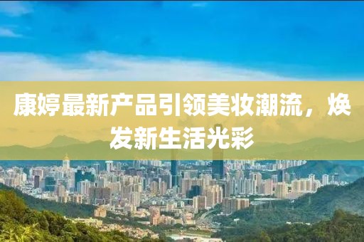 康婷最新产品引领美妆潮流，焕发新生活光彩