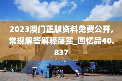 2023澳门正版资料免费公开,常规解答解释落实_回忆品40.837