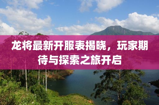 龙将最新开服表揭晓，玩家期待与探索之旅开启
