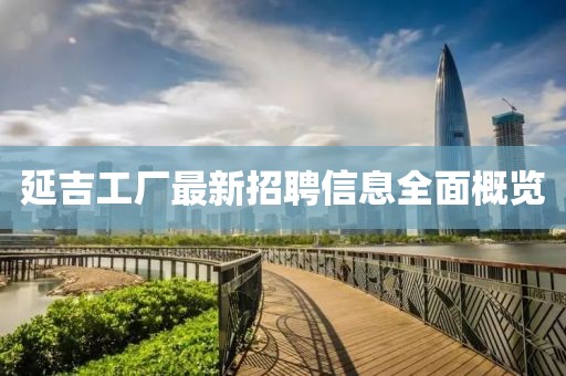 延吉工厂最新招聘信息全面概览