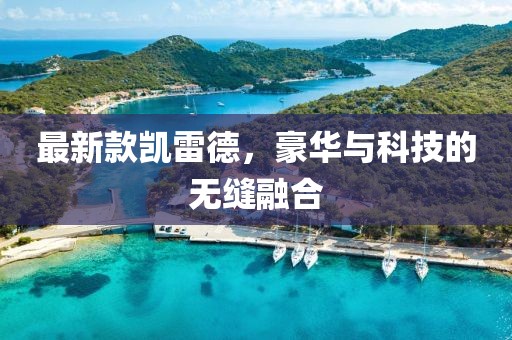 最新款凯雷德，豪华与科技的无缝融合