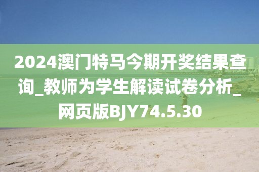 2024澳门特马今期开奖结果查询_教师为学生解读试卷分析_网页版BJY74.5.30