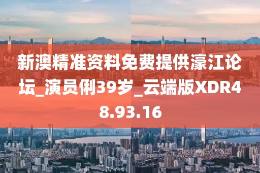 新澳精准资料免费提供濠江论坛_演员俐39岁_云端版XDR48.93.16