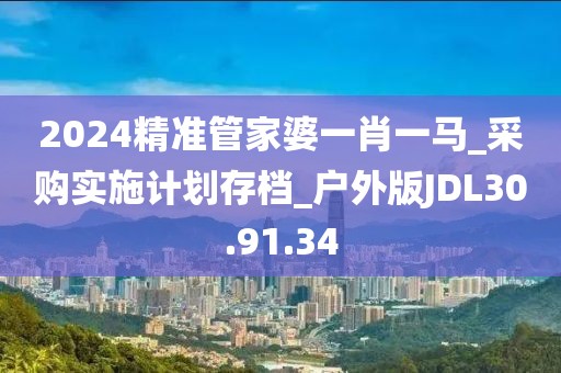 2024精准管家婆一肖一马_采购实施计划存档_户外版JDL30.91.34