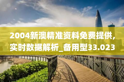2004新澳精准资料免费提供,实时数据解析_备用型33.023