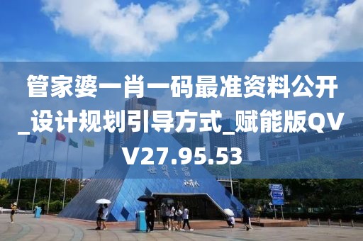 管家婆一肖一码最准资料公开_设计规划引导方式_赋能版QVV27.95.53