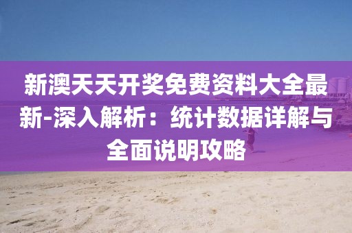 新澳天天开奖免费资料大全最新-深入解析：统计数据详解与全面说明攻略