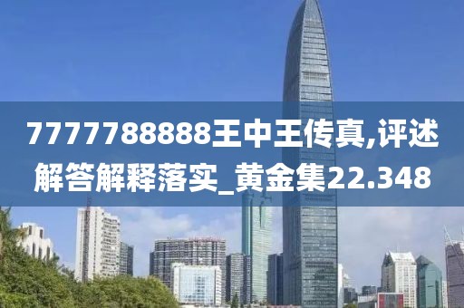 7777788888王中王传真,评述解答解释落实_黄金集22.348