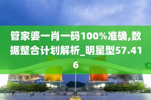 管家婆一肖一码100%准确,数据整合计划解析_明星型57.416
