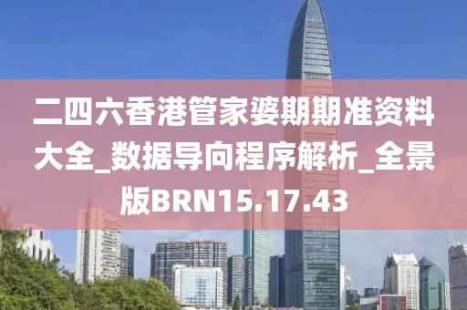 二四六香港管家婆期期准资料大全_数据导向程序解析_全景版BRN15.17.43