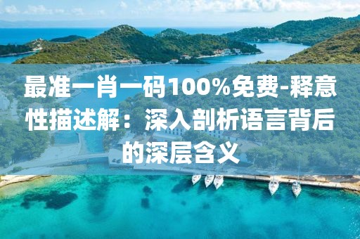 最准一肖一码100%免费-释意性描述解：深入剖析语言背后的深层含义