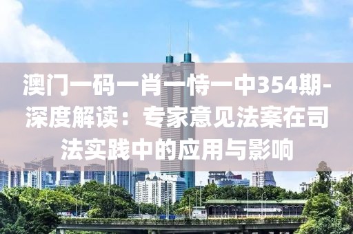 澳门一码一肖一恃一中354期-深度解读：专家意见法案在司法实践中的应用与影响