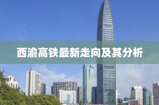 西渝高铁最新走向及其分析