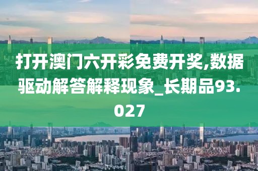 打开澳门六开彩免费开奖,数据驱动解答解释现象_长期品93.027