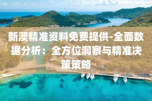 新澳精准资料免费提供-全面数据分析：全方位洞察与精准决策策略