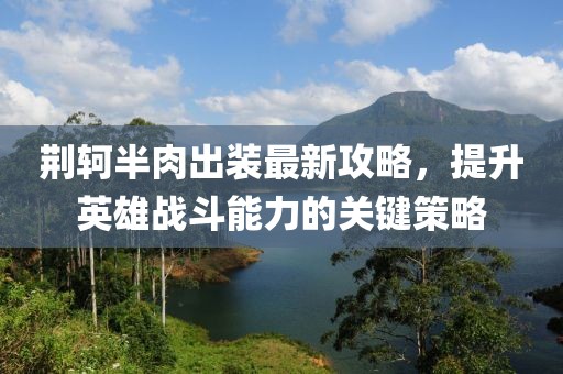 荆轲半肉出装最新攻略，提升英雄战斗能力的关键策略