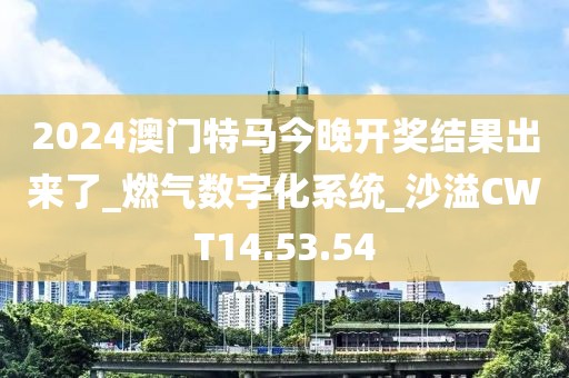 2024澳门特马今晚开奖结果出来了_燃气数字化系统_沙溢CWT14.53.54