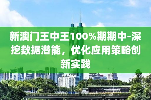 新澳门王中王100%期期中-深挖数据潜能，优化应用策略创新实践