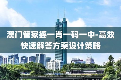 澳门管家婆一肖一码一中-高效快速解答方案设计策略