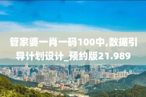 管家婆一肖一码100中,数据引导计划设计_预约版21.989