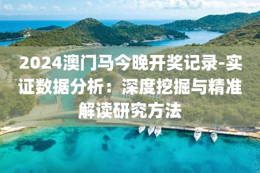 2024澳门马今晚开奖记录-实证数据分析：深度挖掘与精准解读研究方法