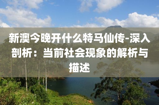 新澳今晚开什么特马仙传-深入剖析：当前社会现象的解析与描述