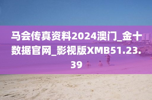 马会传真资料2024澳门_金十数据官网_影视版XMB51.23.39