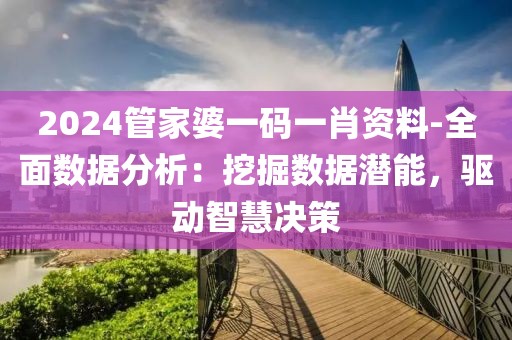 2024管家婆一码一肖资料-全面数据分析：挖掘数据潜能，驱动智慧决策