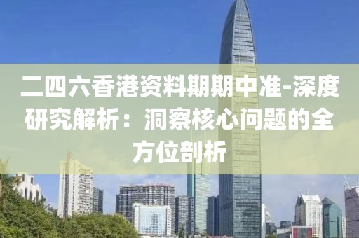 二四六香港资料期期中准-深度研究解析：洞察核心问题的全方位剖析