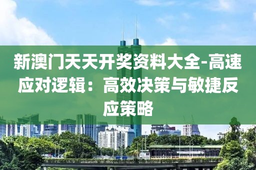 新澳门天天开奖资料大全-高速应对逻辑：高效决策与敏捷反应策略