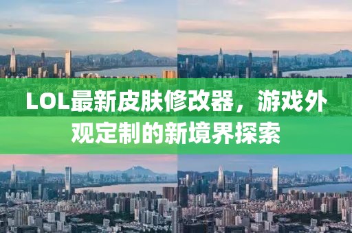 LOL最新皮肤修改器，游戏外观定制的新境界探索