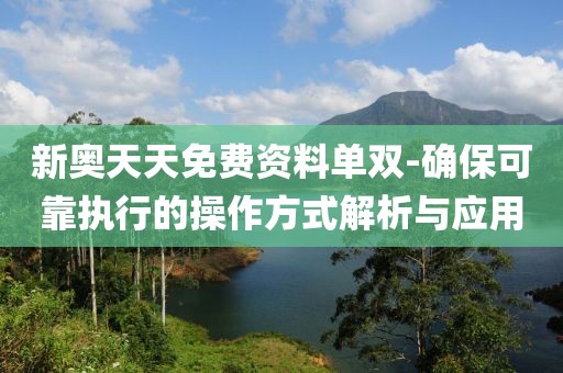新奥天天免费资料单双-确保可靠执行的操作方式解析与应用