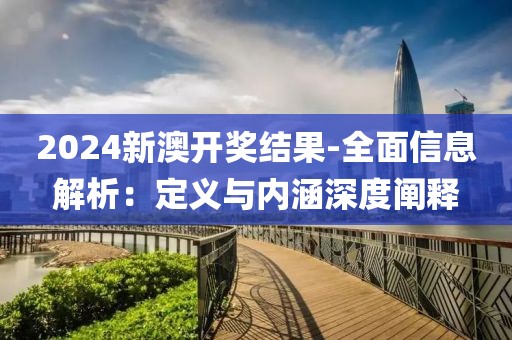 2024新澳开奖结果-全面信息解析：定义与内涵深度阐释