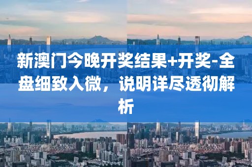 新澳门今晚开奖结果+开奖-全盘细致入微，说明详尽透彻解析