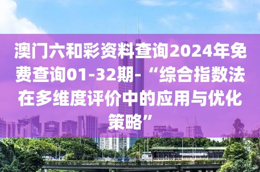 澳门六和彩资料查询2024年免费查询01-32期-“综合指数法在多维度评价中的应用与优化策略”