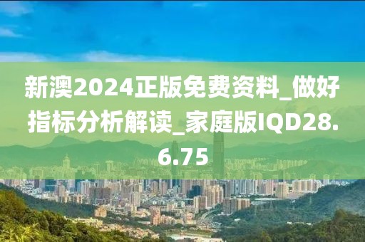 新澳2024正版免费资料_做好指标分析解读_家庭版IQD28.6.75