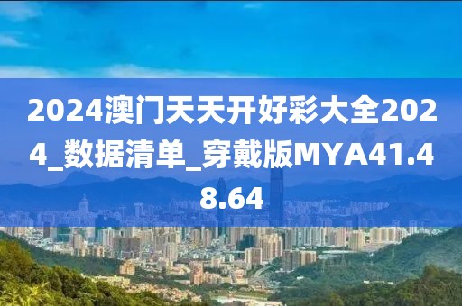 2024澳门天天开好彩大全2024_数据清单_穿戴版MYA41.48.64
