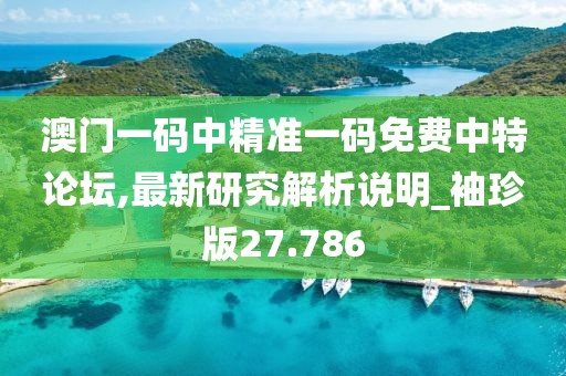 澳门一码中精准一码免费中特论坛,最新研究解析说明_袖珍版27.786