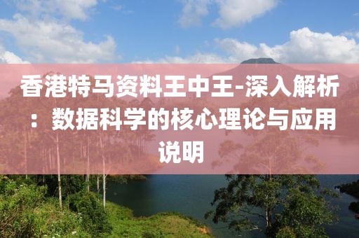 香港特马资料王中王-深入解析：数据科学的核心理论与应用说明
