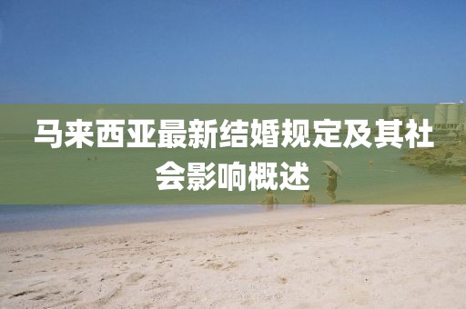 马来西亚最新结婚规定及其社会影响概述