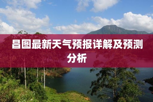 昌图最新天气预报详解及预测分析