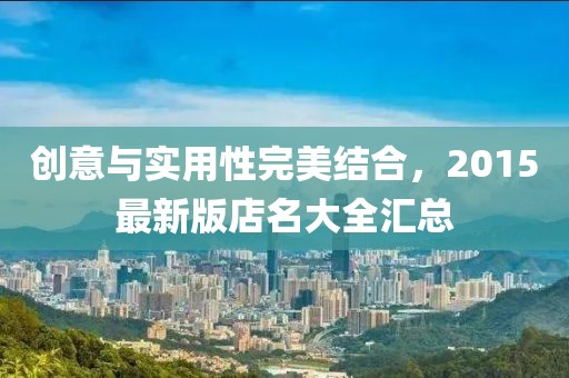 创意与实用性完美结合，2015最新版店名大全汇总