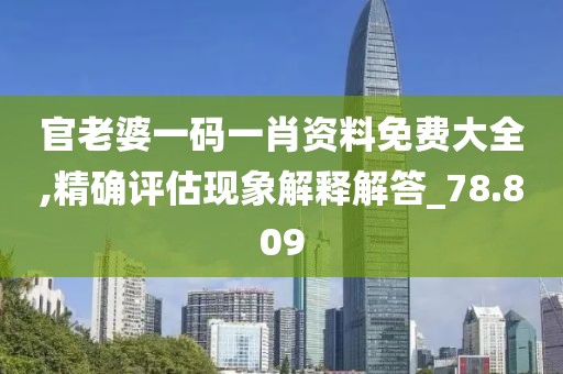 官老婆一码一肖资料免费大全,精确评估现象解释解答_78.809
